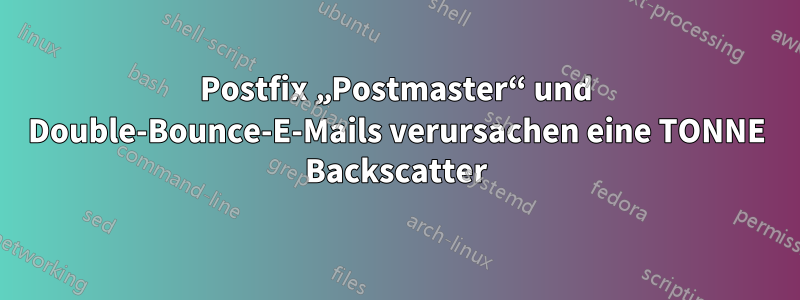 Postfix „Postmaster“ und Double-Bounce-E-Mails verursachen eine TONNE Backscatter