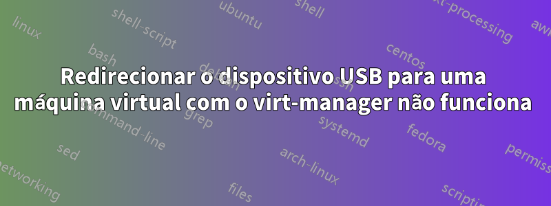 Redirecionar o dispositivo USB para uma máquina virtual com o virt-manager não funciona