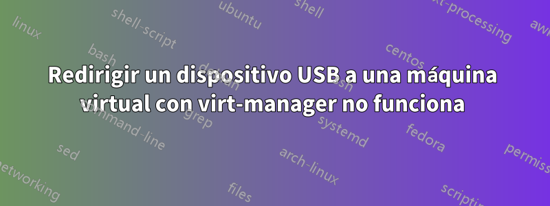 Redirigir un dispositivo USB a una máquina virtual con virt-manager no funciona