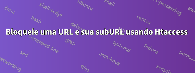 Bloqueie uma URL e sua subURL usando Htaccess