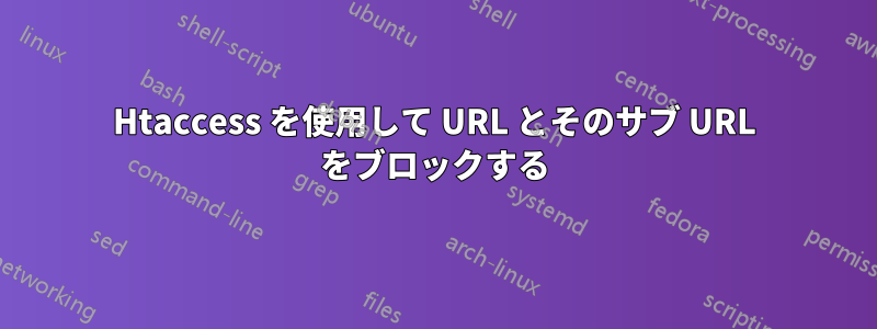 Htaccess を使用して URL とそのサブ URL をブロックする