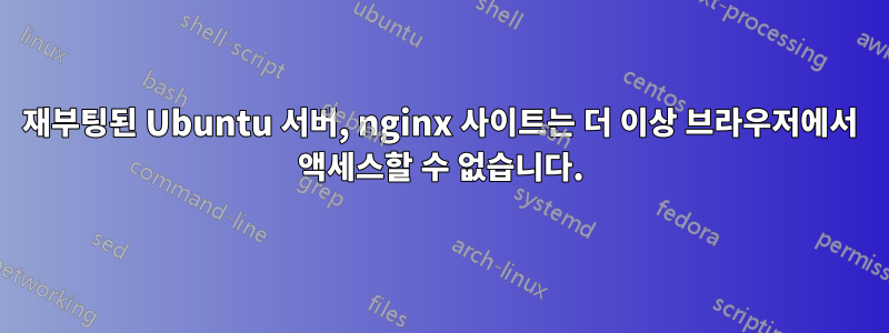 재부팅된 Ubuntu 서버, nginx 사이트는 더 이상 브라우저에서 액세스할 수 없습니다.