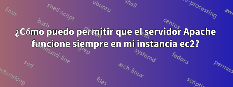 ¿Cómo puedo permitir que el servidor Apache funcione siempre en mi instancia ec2?