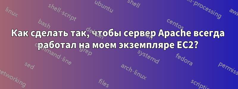 Как сделать так, чтобы сервер Apache всегда работал на моем экземпляре EC2?