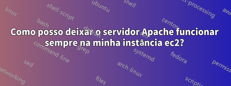 Como posso deixar o servidor Apache funcionar sempre na minha instância ec2?