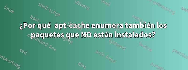 ¿Por qué apt-cache enumera también los paquetes que NO están instalados?