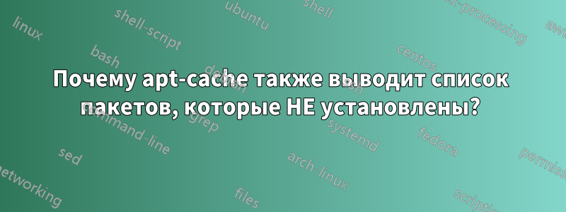 Почему apt-cache также выводит список пакетов, которые НЕ установлены?