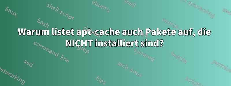 Warum listet apt-cache auch Pakete auf, die NICHT installiert sind?