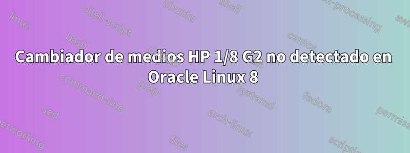 Cambiador de medios HP 1/8 G2 no detectado en Oracle Linux 8