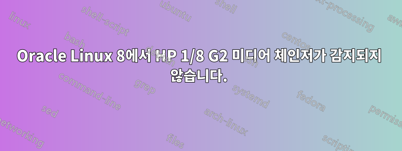 Oracle Linux 8에서 HP 1/8 G2 미디어 체인저가 감지되지 않습니다.