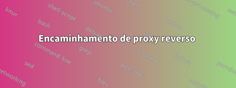 Encaminhamento de proxy reverso