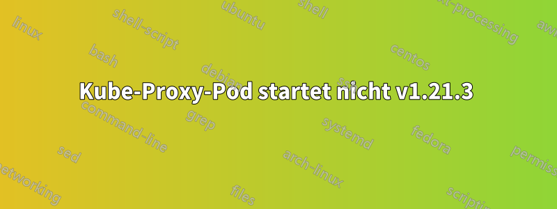 Kube-Proxy-Pod startet nicht v1.21.3