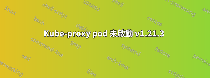 Kube-proxy pod 未啟動 v1.21.3