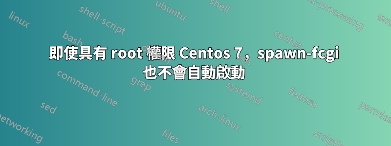 即使具有 root 權限 Centos 7，spawn-fcgi 也不會自動啟動