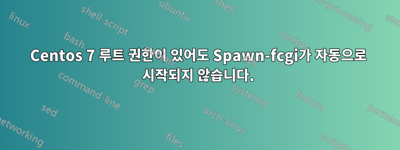 Centos 7 루트 권한이 있어도 Spawn-fcgi가 자동으로 시작되지 않습니다.