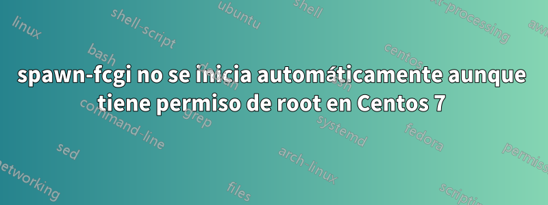 spawn-fcgi no se inicia automáticamente aunque tiene permiso de root en Centos 7