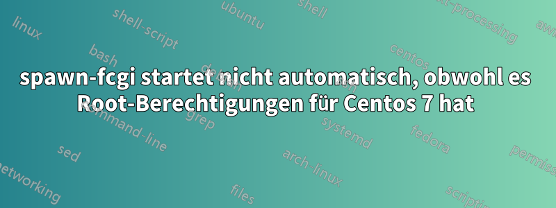 spawn-fcgi startet nicht automatisch, obwohl es Root-Berechtigungen für Centos 7 hat