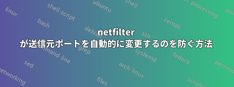 netfilter が送信元ポートを自動的に変更するのを防ぐ方法