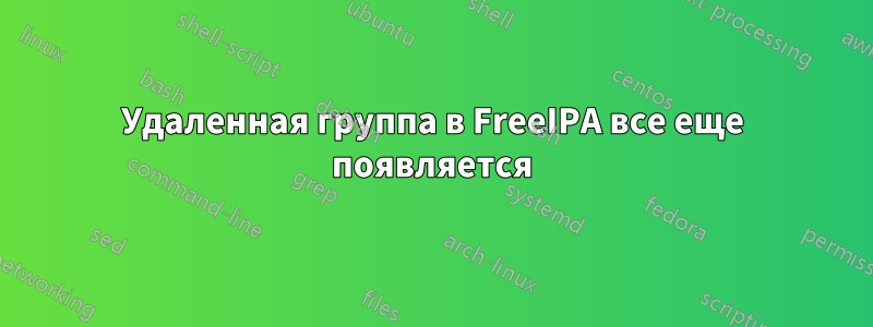 Удаленная группа в FreeIPA все еще появляется