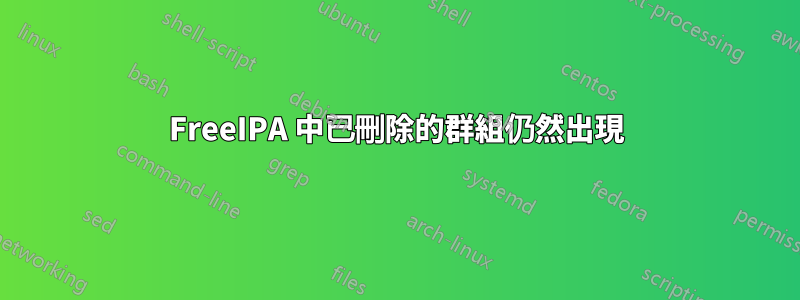 FreeIPA 中已刪除的群組仍然出現