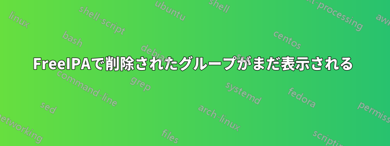 FreeIPAで削除されたグループがまだ表示される