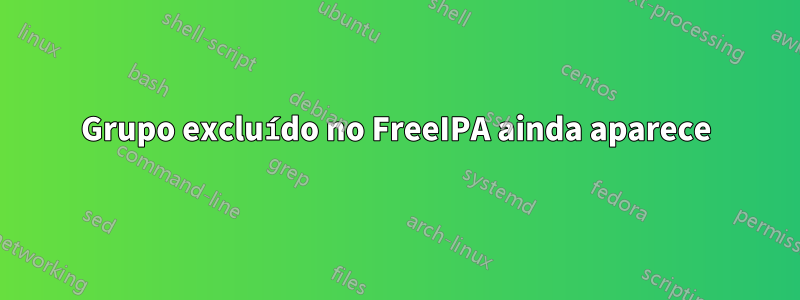 Grupo excluído no FreeIPA ainda aparece