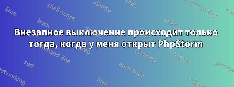 Внезапное выключение происходит только тогда, когда у меня открыт PhpStorm