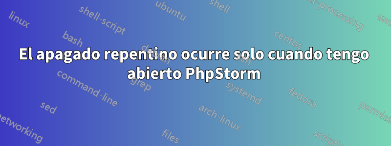 El apagado repentino ocurre solo cuando tengo abierto PhpStorm
