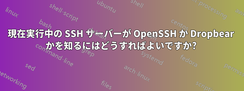 現在実行中の SSH サーバーが OpenSSH か Dropbear かを知るにはどうすればよいですか?