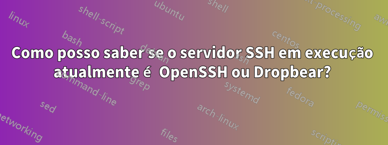 Como posso saber se o servidor SSH em execução atualmente é OpenSSH ou Dropbear?