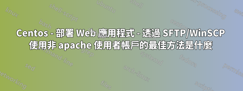 Centos - 部署 Web 應用程式 - 透過 SFTP/WinSCP 使用非 apache 使用者帳戶的最佳方法是什麼