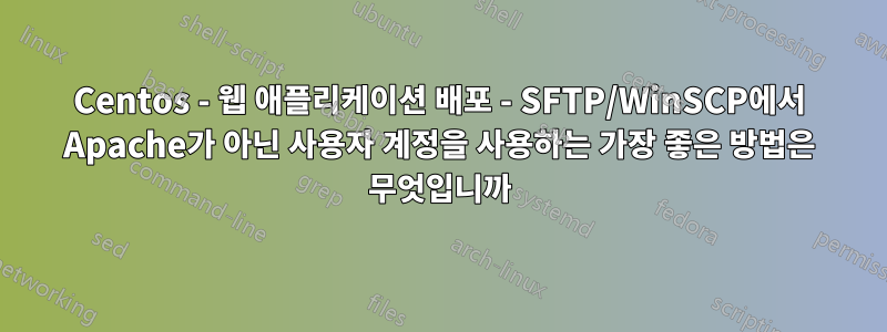 Centos - 웹 애플리케이션 배포 - SFTP/WinSCP에서 Apache가 아닌 사용자 계정을 사용하는 가장 좋은 방법은 무엇입니까