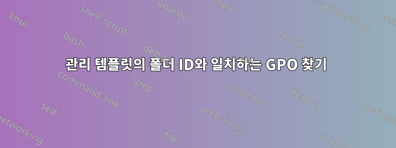 관리 템플릿의 폴더 ID와 일치하는 GPO 찾기