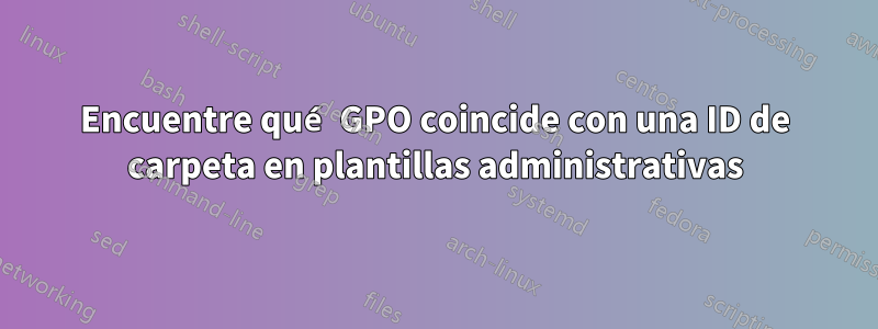 Encuentre qué GPO coincide con una ID de carpeta en plantillas administrativas