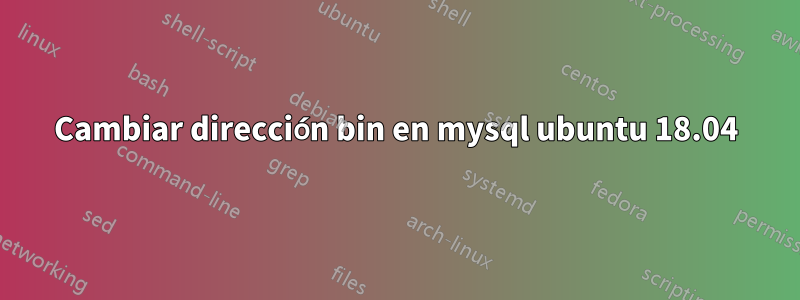 Cambiar dirección bin en mysql ubuntu 18.04