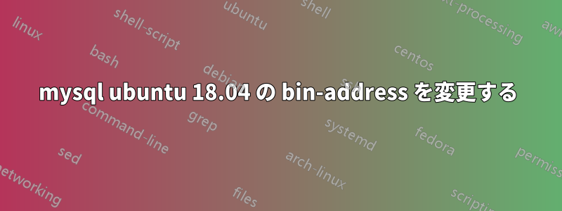 mysql ubuntu 18.04 の bin-address を変更する