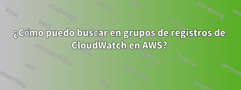 ¿Cómo puedo buscar en grupos de registros de CloudWatch en AWS?