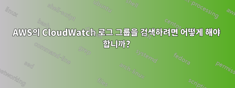 AWS의 CloudWatch 로그 그룹을 검색하려면 어떻게 해야 합니까?