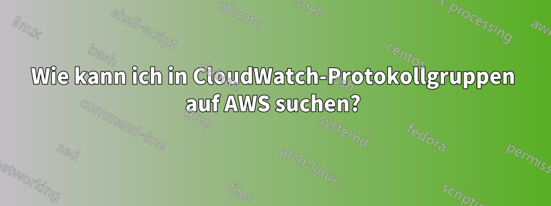 Wie kann ich in CloudWatch-Protokollgruppen auf AWS suchen?