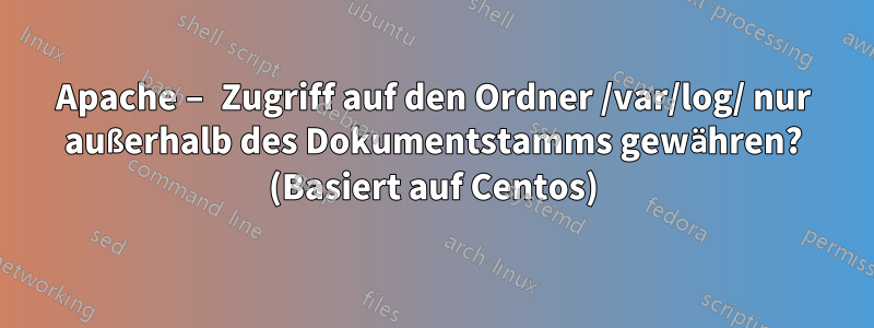 Apache – Zugriff auf den Ordner /var/log/ nur außerhalb des Dokumentstamms gewähren? (Basiert auf Centos)