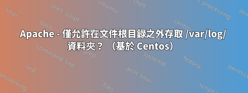 Apache - 僅允許在文件根目錄之外存取 /var/log/ 資料夾？ （基於 Centos）