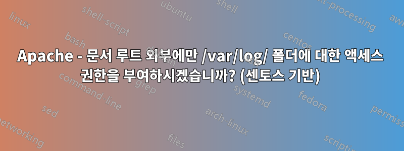 Apache - 문서 루트 외부에만 /var/log/ 폴더에 대한 액세스 권한을 부여하시겠습니까? (센토스 기반)