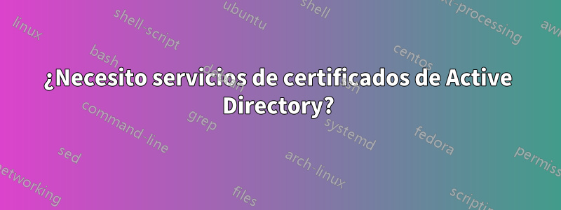 ¿Necesito servicios de certificados de Active Directory?