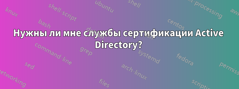 Нужны ли мне службы сертификации Active Directory?