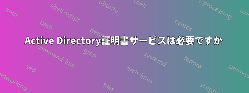 Active Directory証明書サービスは必要ですか