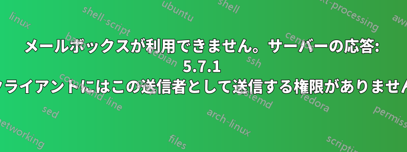 メールボックスが利用できません。サーバーの応答: 5.7.1 クライアントにはこの送信者として送信する権限がありません