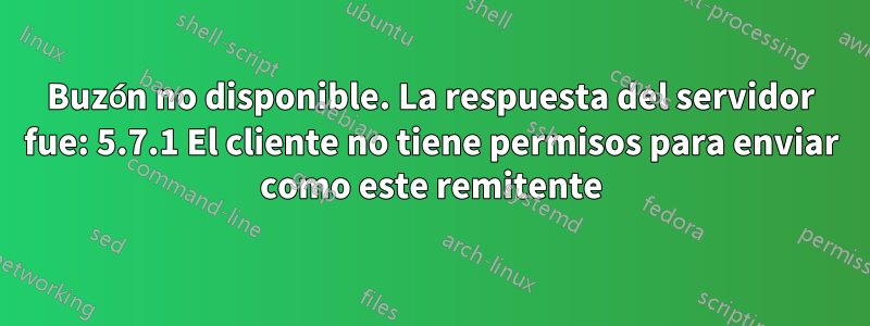 Buzón no disponible. La respuesta del servidor fue: 5.7.1 El cliente no tiene permisos para enviar como este remitente