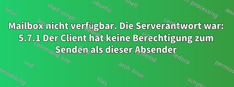 Mailbox nicht verfügbar. Die Serverantwort war: 5.7.1 Der Client hat keine Berechtigung zum Senden als dieser Absender