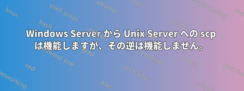 Windows Server から Unix Server への scp は機能しますが、その逆は機能しません。