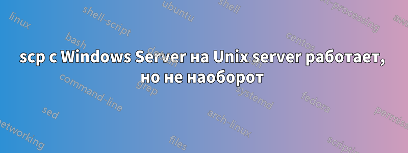 scp с Windows Server на Unix server работает, но не наоборот